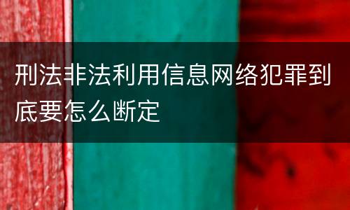 刑法非法利用信息网络犯罪到底要怎么断定