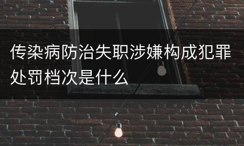 传染病防治失职涉嫌构成犯罪处罚档次是什么