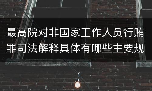 最高院对非国家工作人员行贿罪司法解释具体有哪些主要规定