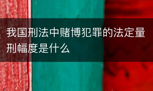 我国刑法中赌博犯罪的法定量刑幅度是什么