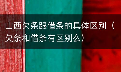 山西欠条跟借条的具体区别（欠条和借条有区别么）