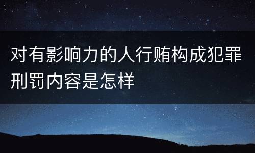 对有影响力的人行贿构成犯罪刑罚内容是怎样