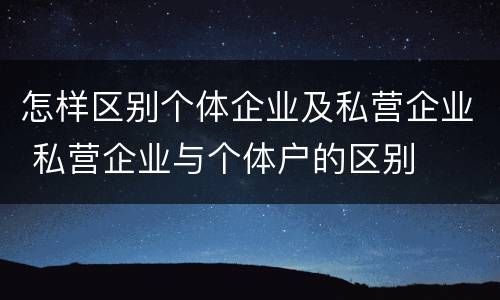 怎样区别个体企业及私营企业 私营企业与个体户的区别