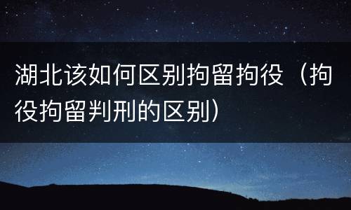 湖北该如何区别拘留拘役（拘役拘留判刑的区别）