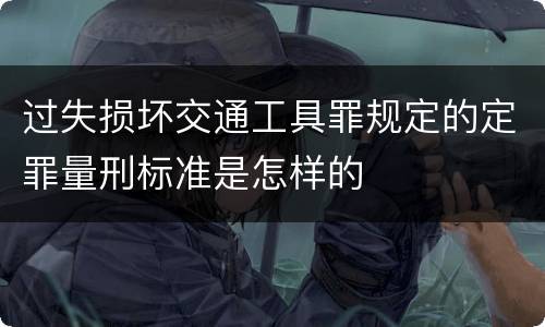 过失损坏交通工具罪规定的定罪量刑标准是怎样的