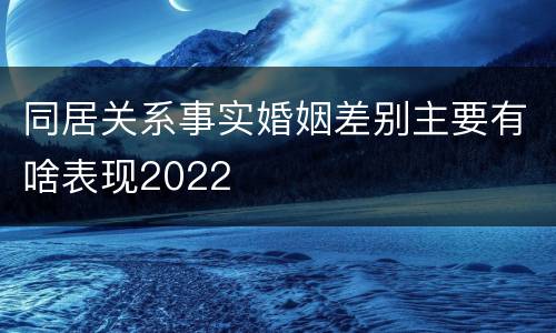 同居关系事实婚姻差别主要有啥表现2022