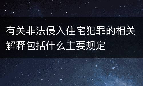 有关非法侵入住宅犯罪的相关解释包括什么主要规定