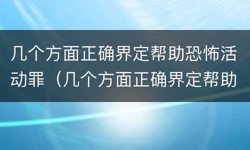 几个方面正确界定帮助恐怖活动罪（几个方面正确界定帮助恐怖活动罪行）