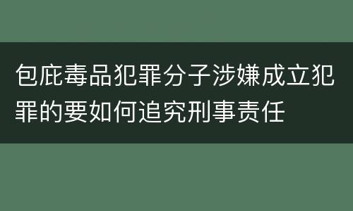 包庇毒品犯罪分子涉嫌成立犯罪的要如何追究刑事责任