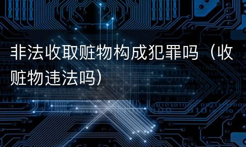 非法收取赃物构成犯罪吗（收赃物违法吗）