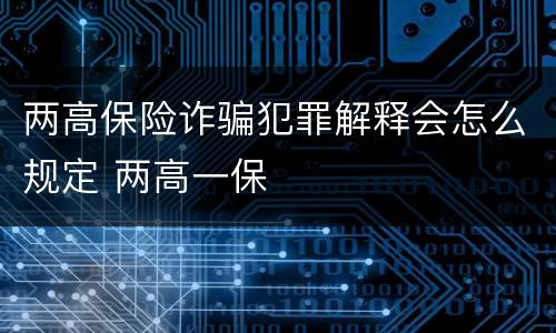 两高保险诈骗犯罪解释会怎么规定 两高一保