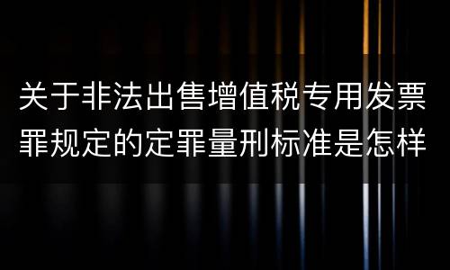 关于非法出售增值税专用发票罪规定的定罪量刑标准是怎样的