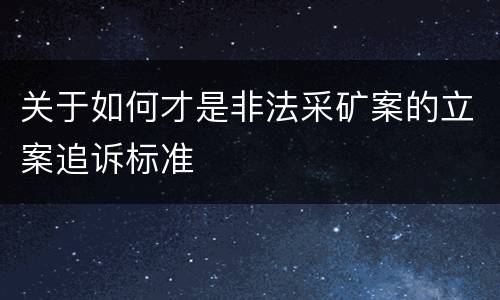 关于如何才是非法采矿案的立案追诉标准