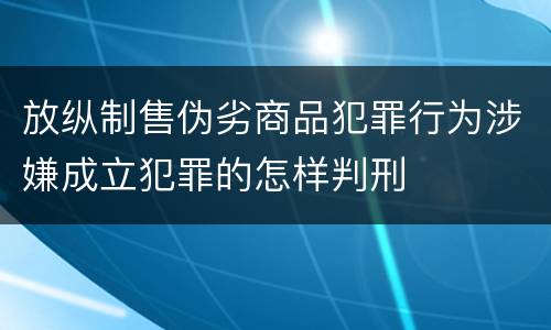 放纵制售伪劣商品犯罪行为涉嫌成立犯罪的怎样判刑