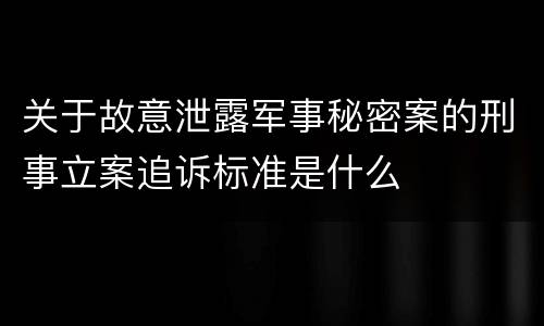 关于故意泄露军事秘密案的刑事立案追诉标准是什么