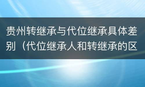 贵州转继承与代位继承具体差别（代位继承人和转继承的区别）