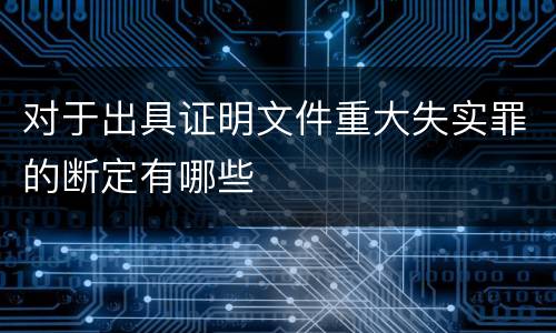 对于出具证明文件重大失实罪的断定有哪些