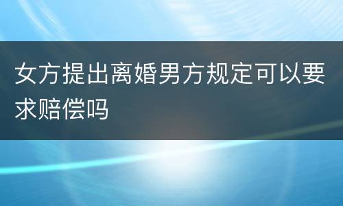 女方提出离婚男方规定可以要求赔偿吗