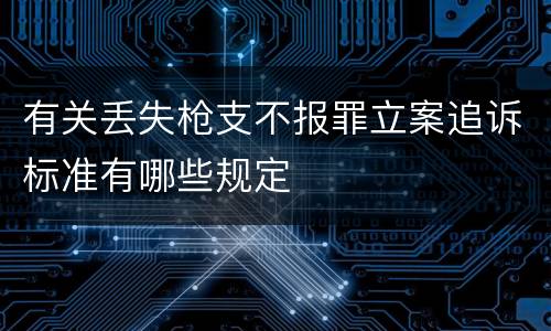 有关丢失枪支不报罪立案追诉标准有哪些规定