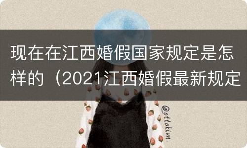 现在在江西婚假国家规定是怎样的（2021江西婚假最新规定）