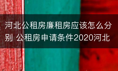 河北公租房廉租房应该怎么分别 公租房申请条件2020河北