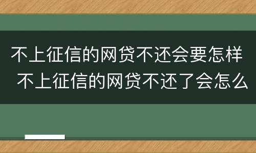 不上征信的网贷不还会要怎样 不上征信的网贷不还了会怎么样