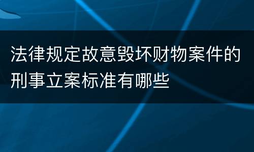 法律规定故意毁坏财物案件的刑事立案标准有哪些