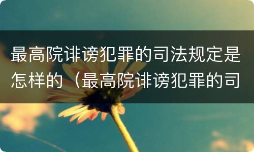 最高院诽谤犯罪的司法规定是怎样的（最高院诽谤犯罪的司法规定是怎样的案件）