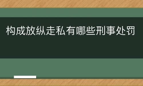 构成放纵走私有哪些刑事处罚