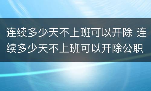 连续多少天不上班可以开除 连续多少天不上班可以开除公职