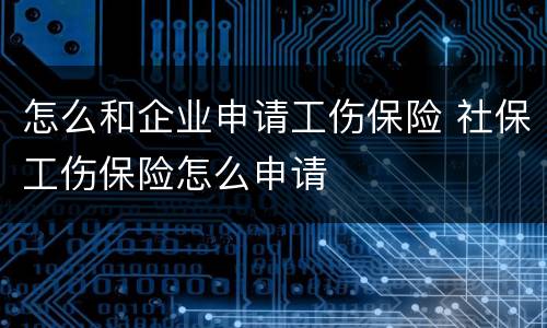 怎么和企业申请工伤保险 社保工伤保险怎么申请