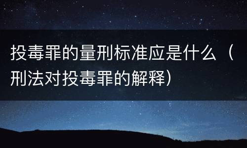 投毒罪的量刑标准应是什么（刑法对投毒罪的解释）