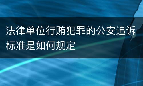 法律单位行贿犯罪的公安追诉标准是如何规定