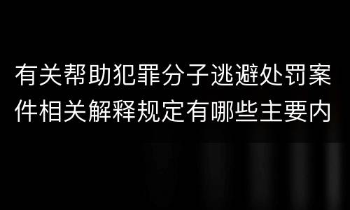 有关帮助犯罪分子逃避处罚案件相关解释规定有哪些主要内容