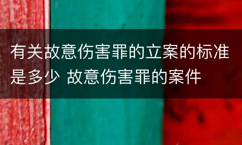 有关故意伤害罪的立案的标准是多少 故意伤害罪的案件