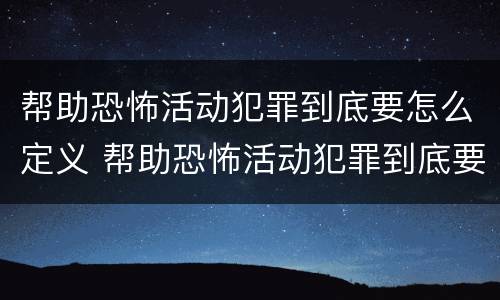 帮助恐怖活动犯罪到底要怎么定义 帮助恐怖活动犯罪到底要怎么定义呢