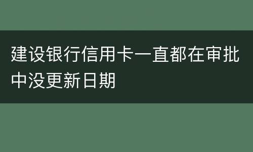 建设银行信用卡一直都在审批中没更新日期