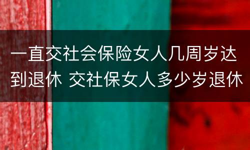 一直交社会保险女人几周岁达到退休 交社保女人多少岁退休