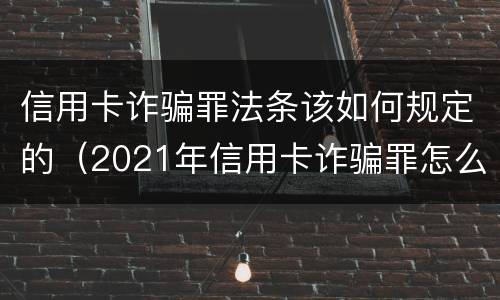 信用卡诈骗罪法条该如何规定的（2021年信用卡诈骗罪怎么认定）