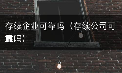 存续企业可靠吗（存续公司可靠吗）