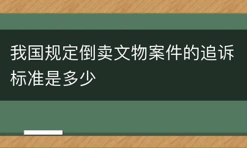 我国规定倒卖文物案件的追诉标准是多少