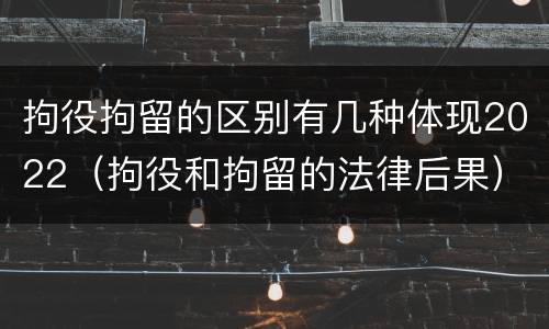 拘役拘留的区别有几种体现2022（拘役和拘留的法律后果）