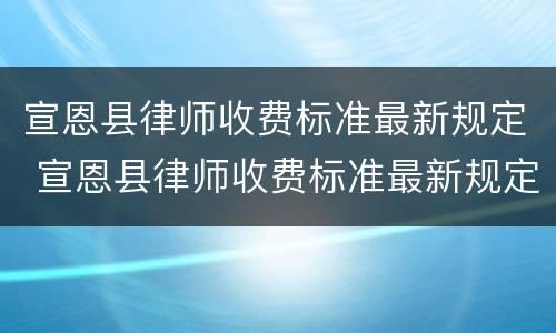 宣恩县律师收费标准最新规定 宣恩县律师收费标准最新规定是多少