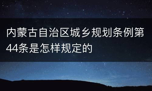 内蒙古自治区城乡规划条例第44条是怎样规定的