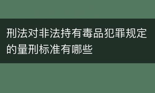 刑法对非法持有毒品犯罪规定的量刑标准有哪些