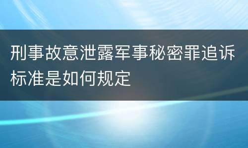 刑事故意泄露军事秘密罪追诉标准是如何规定