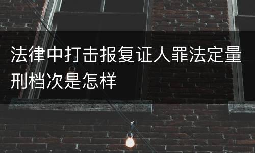 法律中打击报复证人罪法定量刑档次是怎样