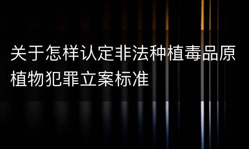 关于怎样认定非法种植毒品原植物犯罪立案标准