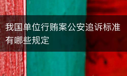 我国单位行贿案公安追诉标准有哪些规定