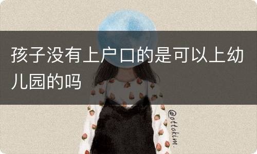 孩子没有上户口的是可以上幼儿园的吗